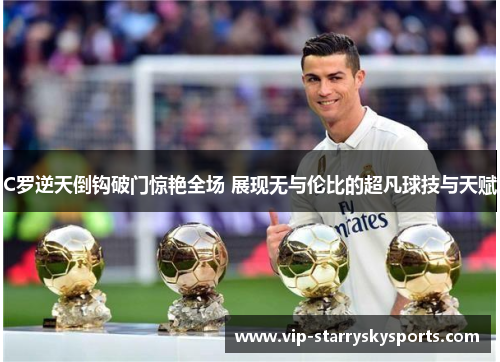 C罗逆天倒钩破门惊艳全场 展现无与伦比的超凡球技与天赋