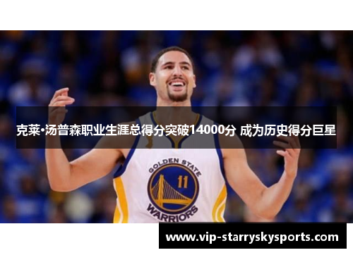 克莱·汤普森职业生涯总得分突破14000分 成为历史得分巨星