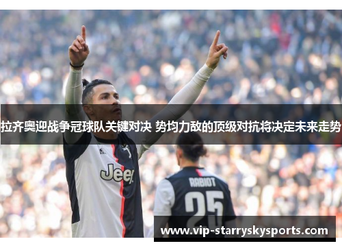 拉齐奥迎战争冠球队关键对决 势均力敌的顶级对抗将决定未来走势