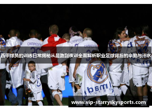 西甲球员的训练日常揭秘从晨跑到夜训全面解析职业足球背后的辛勤与汗水