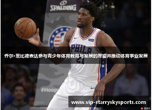 乔尔·恩比德表达参与青少年体育教育与发展的愿望并推动体育事业发展 乔尔·恩比德表达参与青少年体育教育与发展的愿望并推动体育事业发展