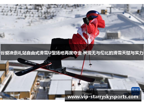 谷爱凌崇礼站自由式滑雪U型场地再度夺金 展现无与伦比的滑雪天赋与实力 谷爱凌崇礼站自由式滑雪U型场地再度夺金 展现无与伦比的滑雪天赋与实力