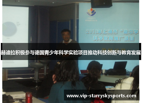 赫迪拉积极参与德国青少年科学实验项目推动科技创新与教育发展 赫迪拉积极参与德国青少年科学实验项目推动科技创新与教育发展