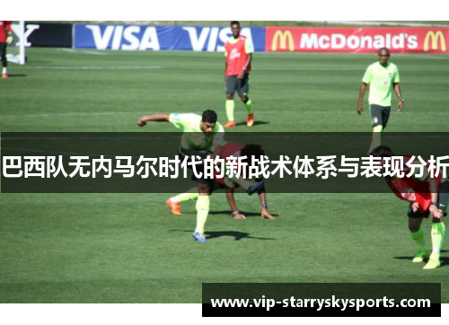 巴西队无内马尔时代的新战术体系与表现分析 巴西队无内马尔时代的新战术体系与表现分析