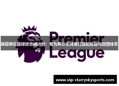 英超俱乐部球迷忠诚计划:专为真心支持者打造的奖励与回馈体系 英超俱乐部球迷忠诚计划:专为真心支持者打造的奖励与回馈体系