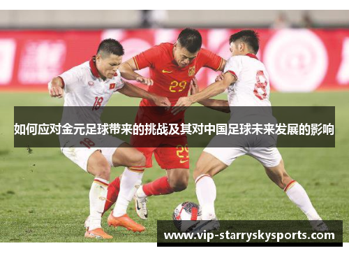 如何应对金元足球带来的挑战及其对中国足球未来发展的影响 如何应对金元足球带来的挑战及其对中国足球未来发展的影响