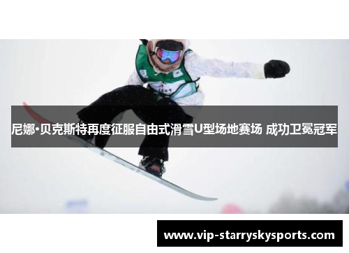 尼娜·贝克斯特再度征服自由式滑雪U型场地赛场 成功卫冕冠军 尼娜·贝克斯特再度征服自由式滑雪U型场地赛场 成功卫冕冠军