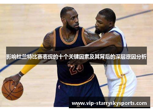 影响杜兰特比赛表现的十个关键因素及其背后的深层原因分析 影响杜兰特比赛表现的十个关键因素及其背后的深层原因分析