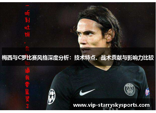 梅西与C罗比赛风格深度分析:技术特点、战术贡献与影响力比较 梅西与C罗比赛风格深度分析:技术特点、战术贡献与影响力比较