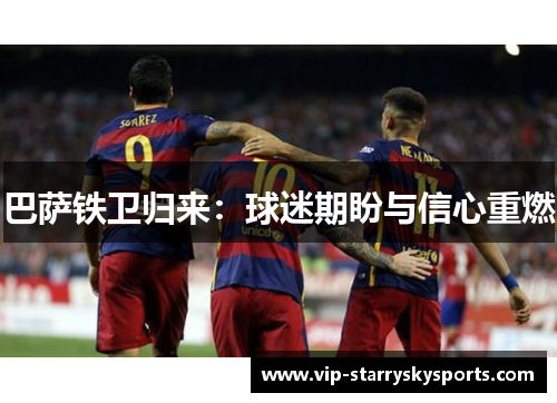 巴萨铁卫归来:球迷期盼与信心重燃 巴萨铁卫归来:球迷期盼与信心重燃