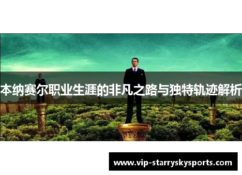 本纳赛尔职业生涯的非凡之路与独特轨迹解析 本纳赛尔职业生涯的非凡之路与独特轨迹解析