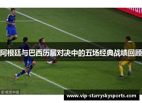 阿根廷与巴西历届对决中的五场经典战绩回顾