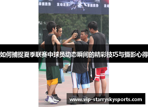 如何捕捉夏季联赛中球员动态瞬间的精彩技巧与摄影心得