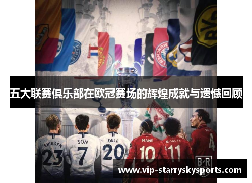 五大联赛俱乐部在欧冠赛场的辉煌成就与遗憾回顾 五大联赛俱乐部在欧冠赛场的辉煌成就与遗憾回顾