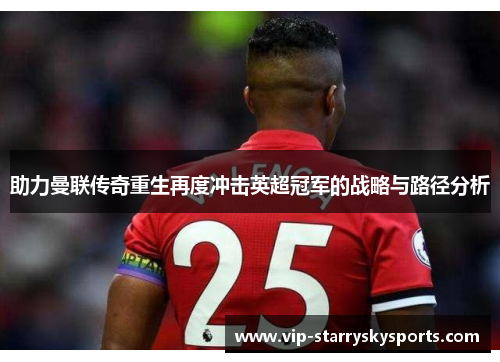 助力曼联传奇重生再度冲击英超冠军的战略与路径分析