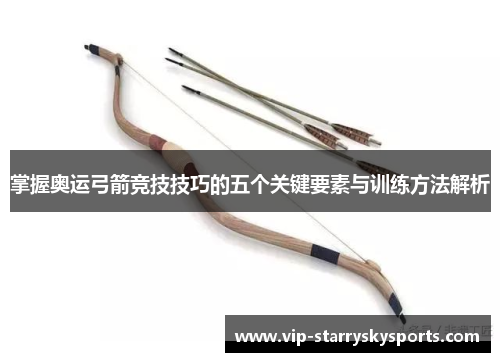 掌握奥运弓箭竞技技巧的五个关键要素与训练方法解析 掌握奥运弓箭竞技技巧的五个关键要素与训练方法解析