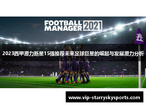 2023西甲潜力新星15强推荐未来足球巨星的崛起与发展潜力分析