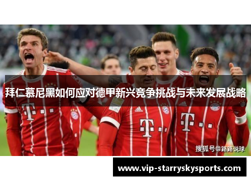 拜仁慕尼黑如何应对德甲新兴竞争挑战与未来发展战略