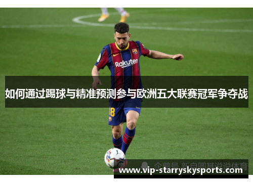 如何通过踢球与精准预测参与欧洲五大联赛冠军争夺战 如何通过踢球与精准预测参与欧洲五大联赛冠军争夺战