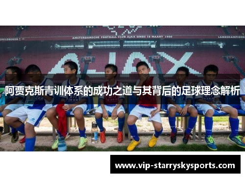 阿贾克斯青训体系的成功之道与其背后的足球理念解析 阿贾克斯青训体系的成功之道与其背后的足球理念解析
