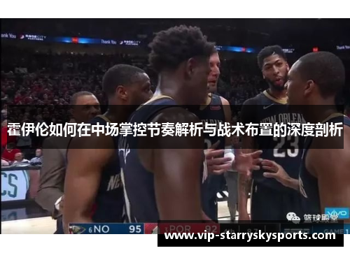 霍伊伦如何在中场掌控节奏解析与战术布置的深度剖析 霍伊伦如何在中场掌控节奏解析与战术布置的深度剖析