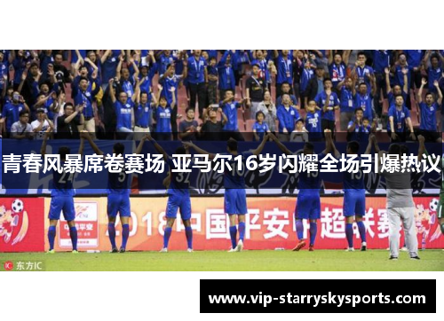 青春风暴席卷赛场 亚马尔16岁闪耀全场引爆热议