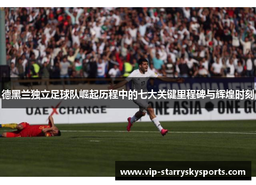 德黑兰独立足球队崛起历程中的七大关键里程碑与辉煌时刻