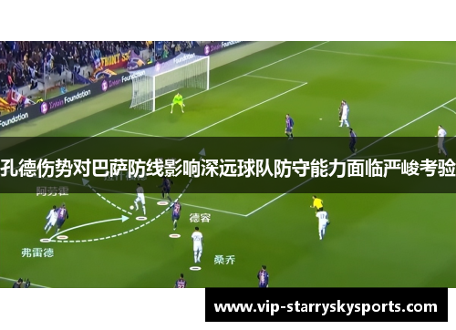 孔德伤势对巴萨防线影响深远球队防守能力面临严峻考验