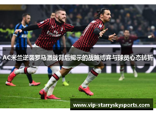 AC米兰逆袭罗马激战背后揭示的战略博弈与球员心态转折