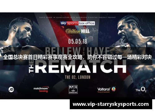 全国总决赛首日精彩赛事观赛全攻略，助你不容错过每一场精彩对决