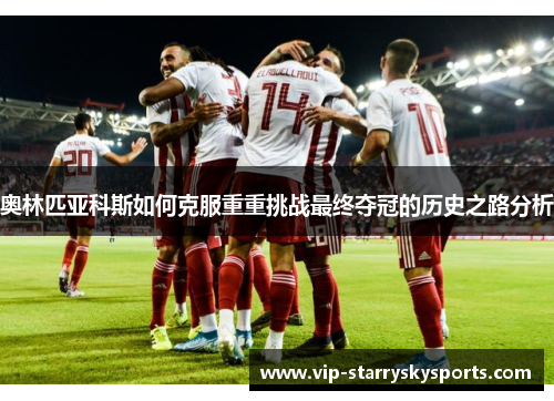 奥林匹亚科斯如何克服重重挑战最终夺冠的历史之路分析