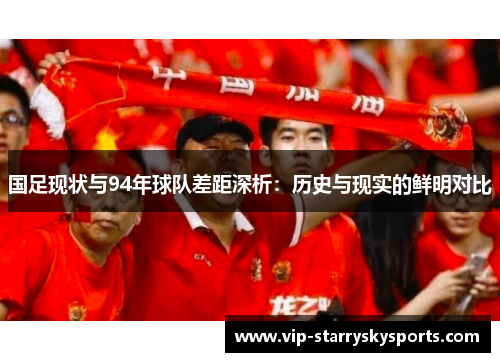 国足现状与94年球队差距深析:历史与现实的鲜明对比 国足现状与94年球队差距深析:历史与现实的鲜明对比