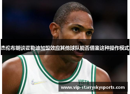 杰伦布朗谈霍勒迪加盟效应其他球队能否借鉴这种操作模式