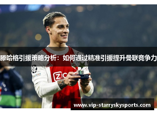 滕哈格引援策略分析：如何通过精准引援提升曼联竞争力