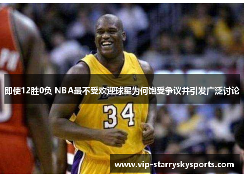 即使12胜0负 NBA最不受欢迎球星为何饱受争议并引发广泛讨论
