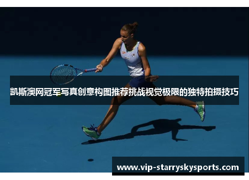 凯斯澳网冠军写真创意构图推荐挑战视觉极限的独特拍摄技巧