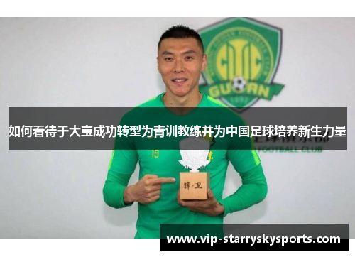 如何看待于大宝成功转型为青训教练并为中国足球培养新生力量 如何看待于大宝成功转型为青训教练并为中国足球培养新生力量