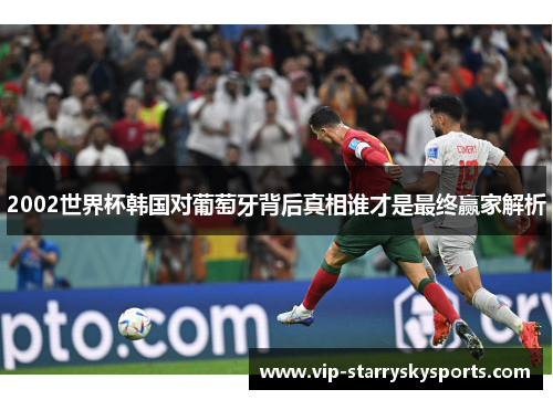 2002世界杯韩国对葡萄牙背后真相谁才是最终赢家解析