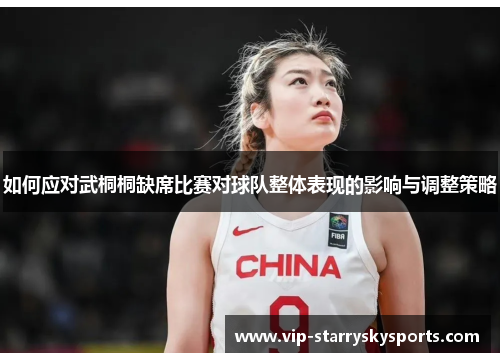 如何应对武桐桐缺席比赛对球队整体表现的影响与调整策略 如何应对武桐桐缺席比赛对球队整体表现的影响与调整策略