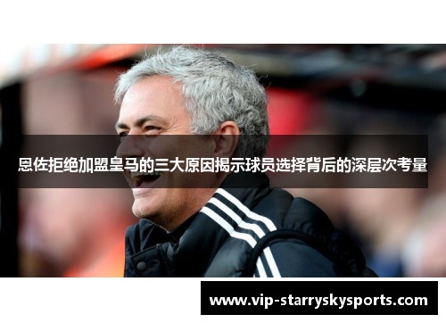恩佐拒绝加盟皇马的三大原因揭示球员选择背后的深层次考量
