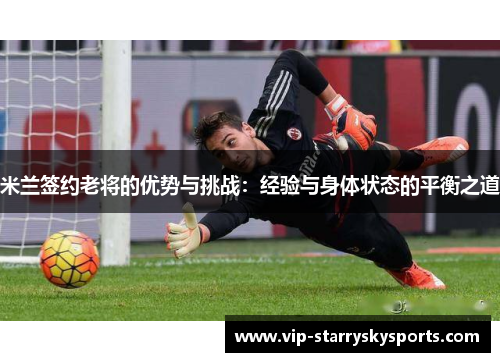 米兰签约老将的优势与挑战：经验与身体状态的平衡之道