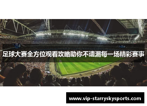 足球大赛全方位观看攻略助你不遗漏每一场精彩赛事 足球大赛全方位观看攻略助你不遗漏每一场精彩赛事