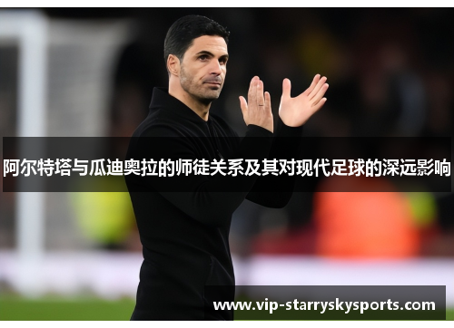 阿尔特塔与瓜迪奥拉的师徒关系及其对现代足球的深远影响 阿尔特塔与瓜迪奥拉的师徒关系及其对现代足球的深远影响