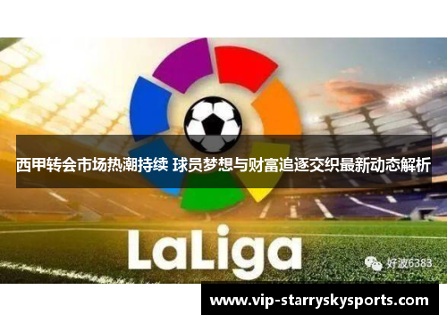 西甲转会市场热潮持续 球员梦想与财富追逐交织最新动态解析
