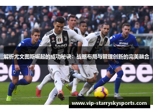 解析尤文图斯崛起的成功秘诀：战略布局与管理创新的完美融合