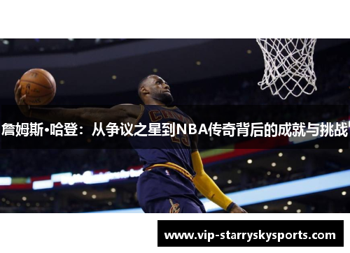 詹姆斯·哈登：从争议之星到NBA传奇背后的成就与挑战