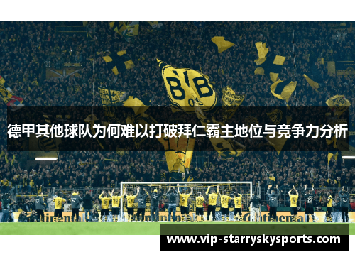 德甲其他球队为何难以打破拜仁霸主地位与竞争力分析 德甲其他球队为何难以打破拜仁霸主地位与竞争力分析