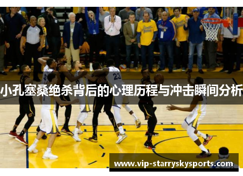 小孔塞桑绝杀背后的心理历程与冲击瞬间分析