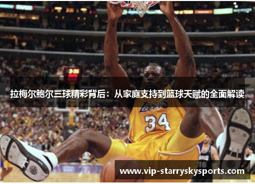 拉梅尔鲍尔三球精彩背后:从家庭支持到篮球天赋的全面解读 拉梅尔鲍尔三球精彩背后:从家庭支持到篮球天赋的全面解读