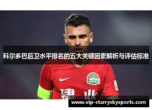 科尔多巴后卫水平排名的五大关键因素解析与评估标准 科尔多巴后卫水平排名的五大关键因素解析与评估标准